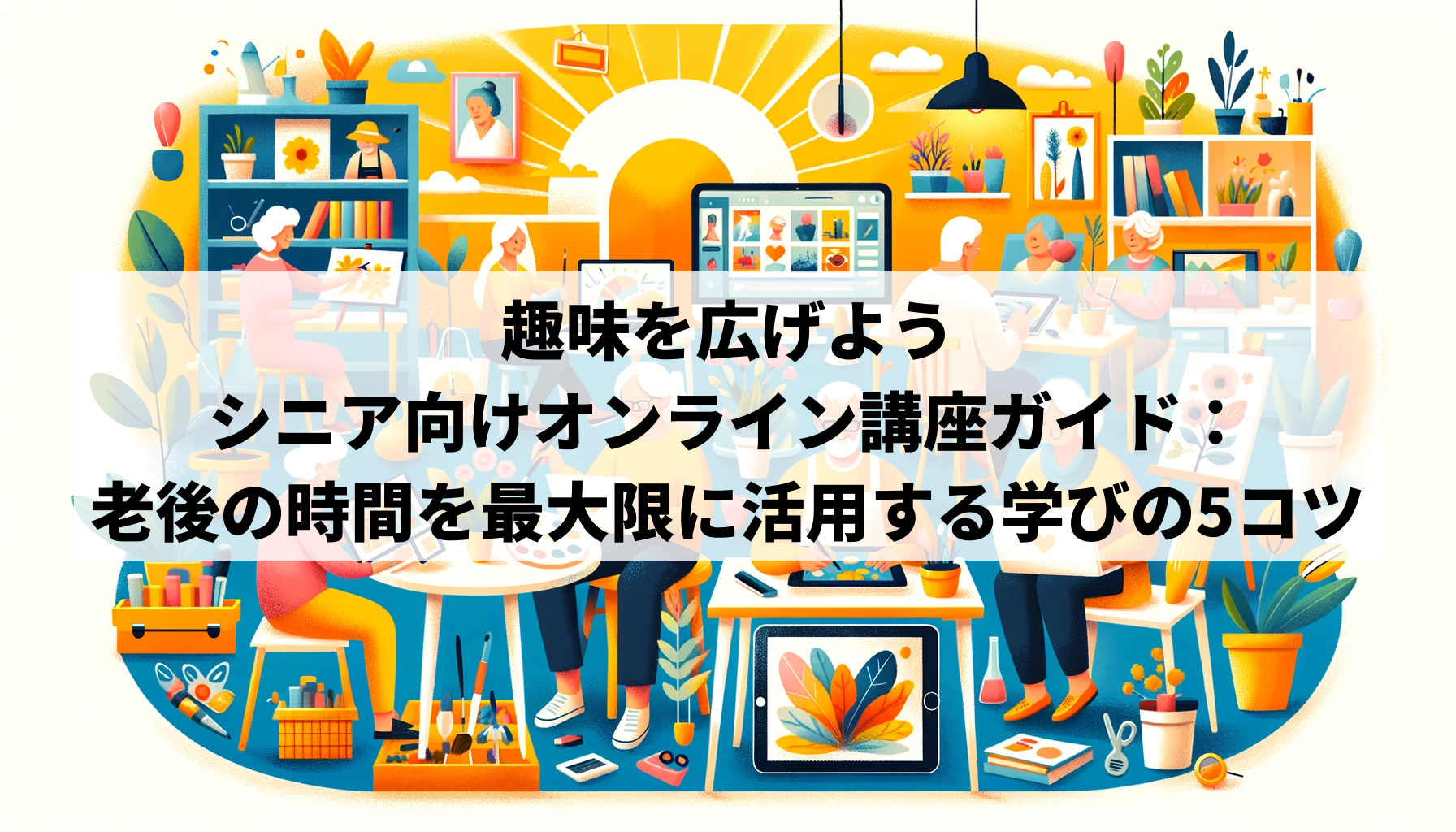 「趣味を広げよう」シニア向けオンライン講座ガイド：老後の時間を最大限に活用する学びの5コツ